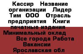 Кассир › Название организации ­ Лидер Тим, ООО › Отрасль предприятия ­ Книги, печатные издания › Минимальный оклад ­ 12 000 - Все города Работа » Вакансии   . Ярославская обл.,Ярославль г.